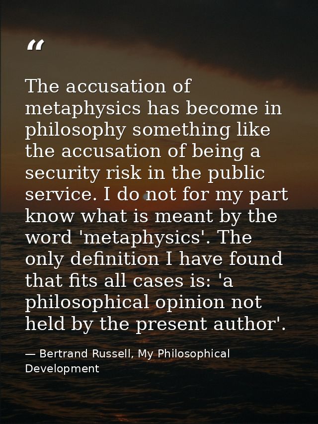 The accusation of metaphysics has become in philosophy something like the accusation of being a security risk in the pub — Bertrand Russell, My Philosophical Development