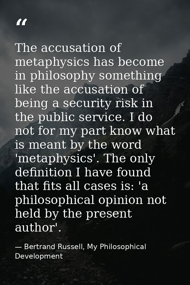 The accusation of metaphysics has become in philosophy something like the accusation of being a security risk in the pub — Bertrand Russell, My Philosophical Development
