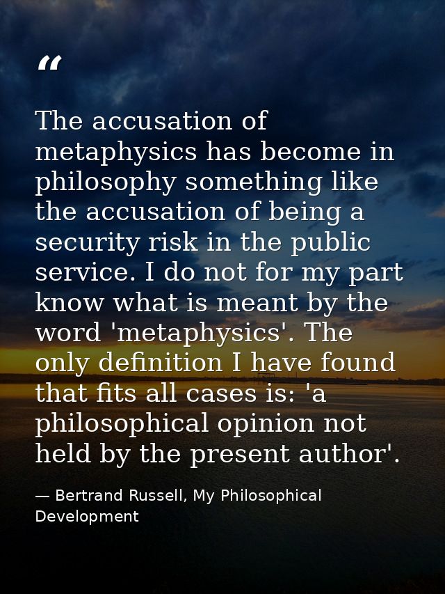 The accusation of metaphysics has become in philosophy something like the accusation of being a security risk in the pub — Bertrand Russell, My Philosophical Development