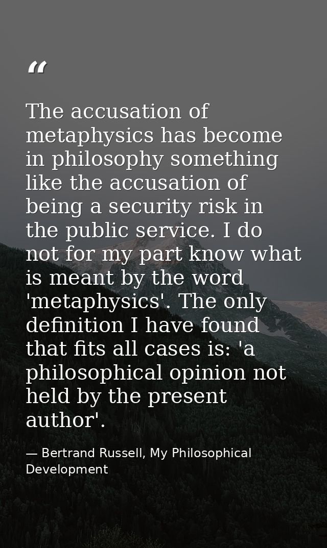 The accusation of metaphysics has become in philosophy something like the accusation of being a security risk in the pub — Bertrand Russell, My Philosophical Development