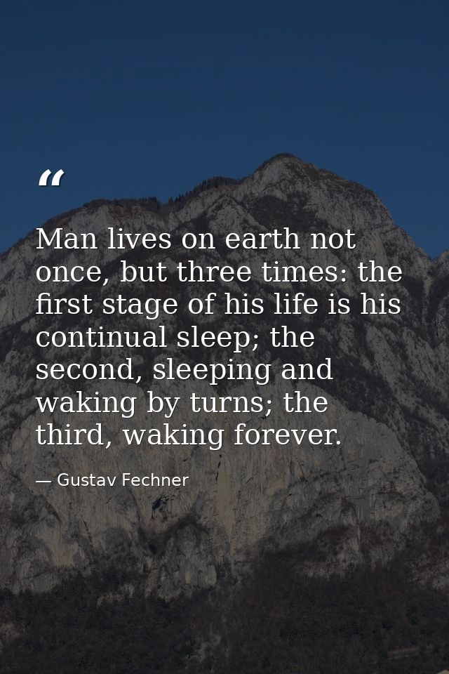 Man lives on earth not once, but three times: the first stage of his life is his continual sleep; the second, sleeping a — Gustav Fechner