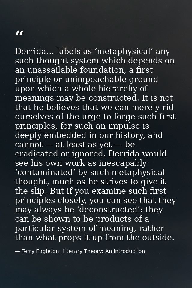 Derrida… labels as ‘metaphysical’ any such thought system which depends on an unassailable foundation, a first principle — Terry Eagleton, Literary Theory: An Introduction