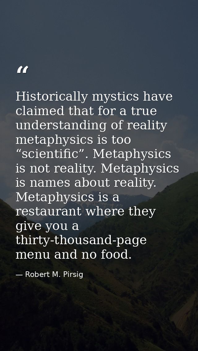 Historically mystics have claimed that for a true understanding of reality metaphysics is too “scientific”. Metaphysics  — Robert M. Pirsig