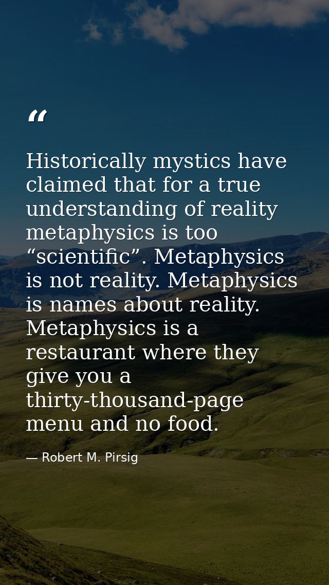 Historically mystics have claimed that for a true understanding of reality metaphysics is too “scientific”. Metaphysics  — Robert M. Pirsig