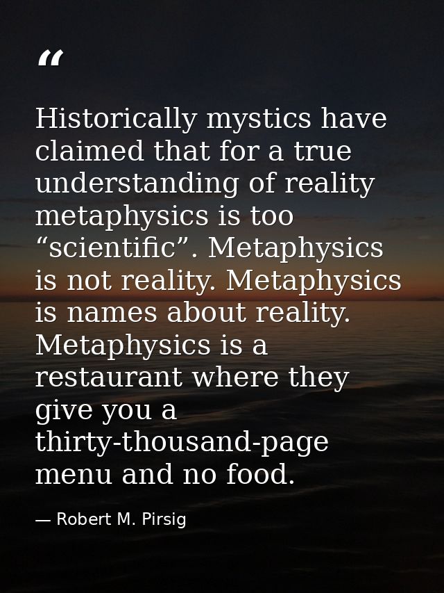 Historically mystics have claimed that for a true understanding of reality metaphysics is too “scientific”. Metaphysics  — Robert M. Pirsig