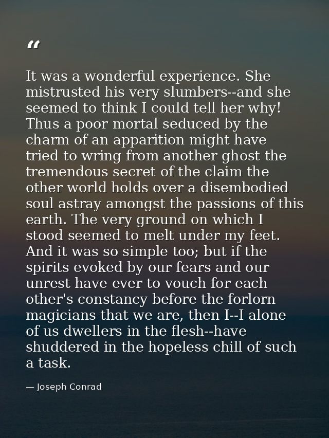It was a wonderful experience. She mistrusted his very slumbers--and she seemed to think I could tell her why! Thus a po — Joseph Conrad