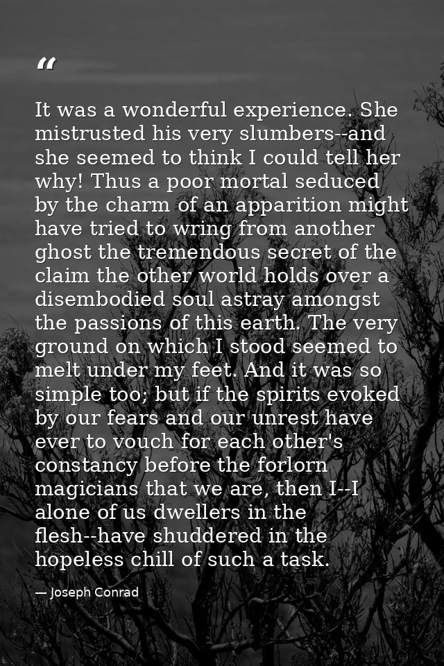 It was a wonderful experience. She mistrusted his very slumbers--and she seemed to think I could tell her why! Thus a po — Joseph Conrad