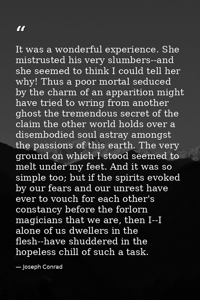 It was a wonderful experience. She mistrusted his very slumbers--and she seemed to think I could tell her why! Thus a po — Joseph Conrad