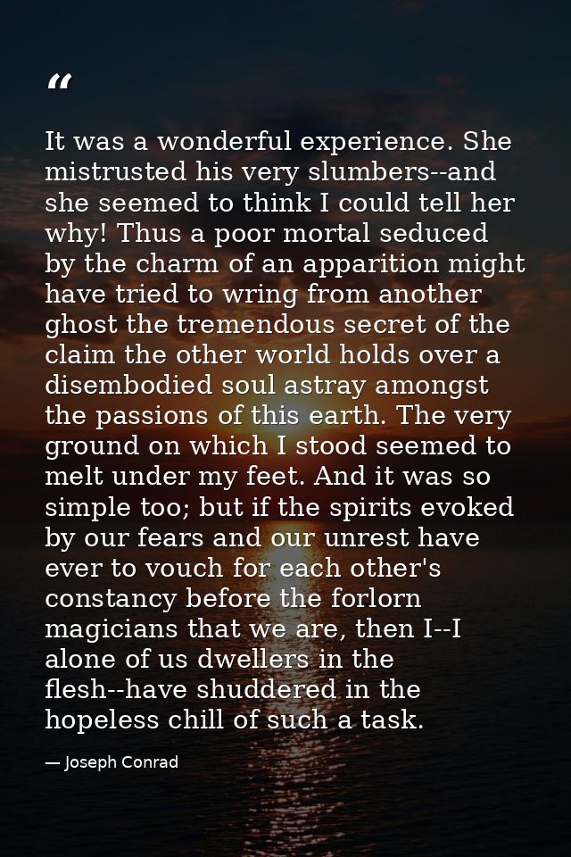 It was a wonderful experience. She mistrusted his very slumbers--and she seemed to think I could tell her why! Thus a po — Joseph Conrad