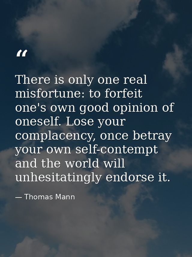 There is only one real misfortune: to forfeit one's own good opinion of oneself. Lose your complacency, once betray your — Thomas Mann