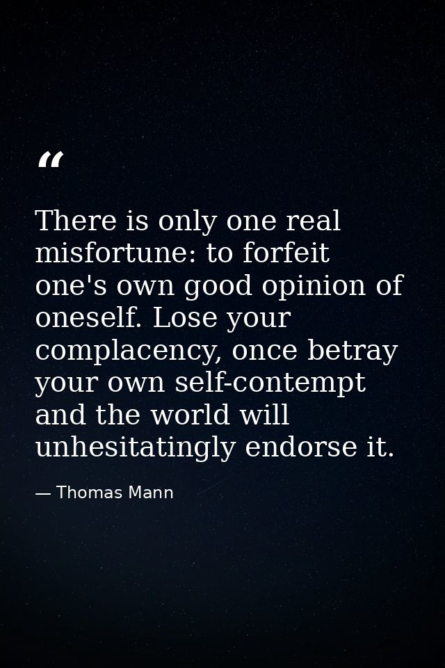 There is only one real misfortune: to forfeit one's own good opinion of oneself. Lose your complacency, once betray your — Thomas Mann