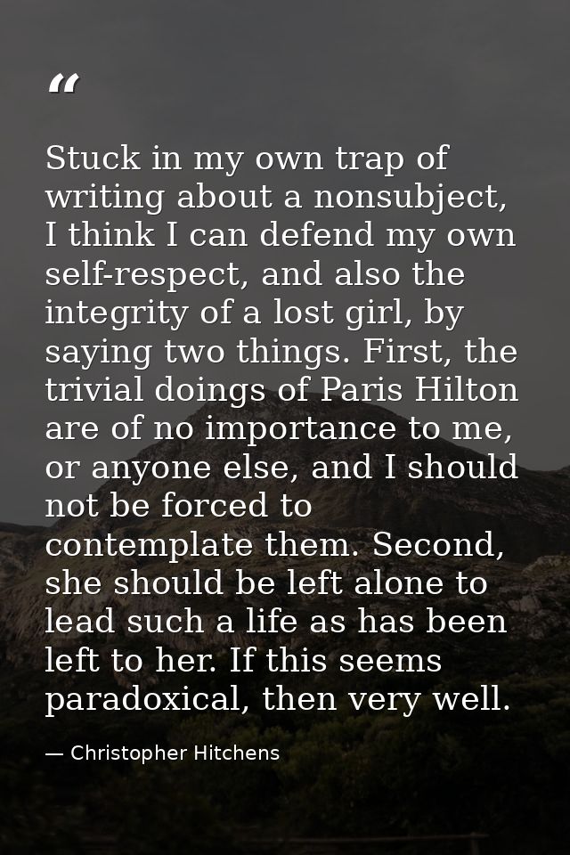 Stuck in my own trap of writing about a nonsubject, I think I can defend my own self-respect, and also the integrity of  — Christopher Hitchens