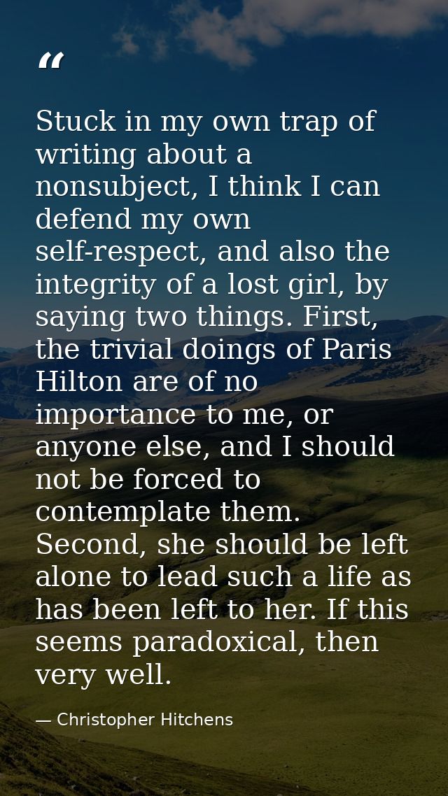 Stuck in my own trap of writing about a nonsubject, I think I can defend my own self-respect, and also the integrity of  — Christopher Hitchens