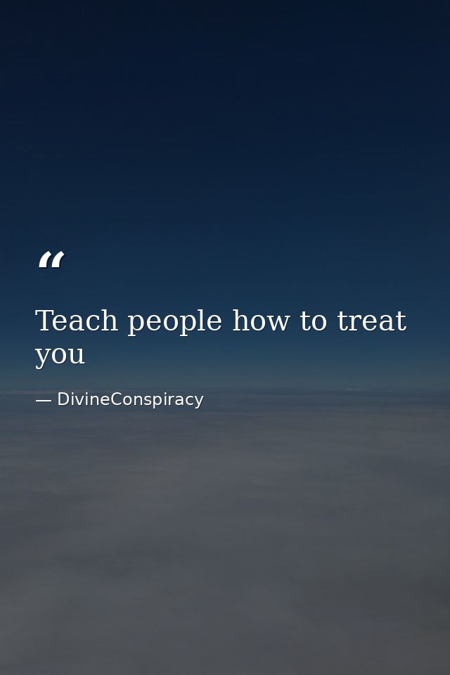 Teach people how to treat you — DivineConspiracy
