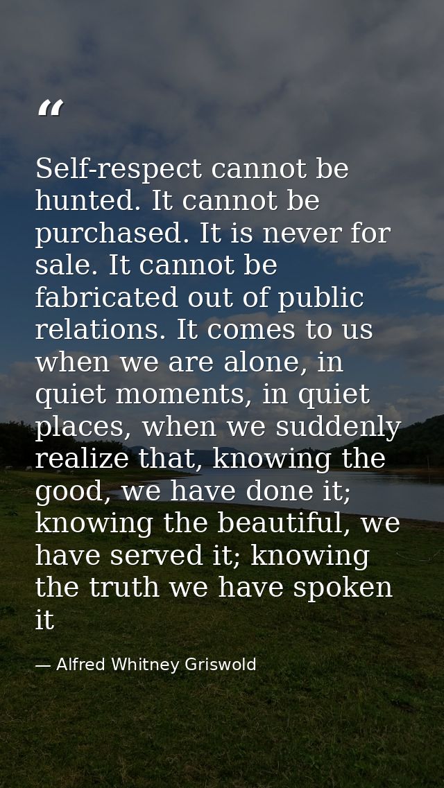 Self-respect cannot be hunted. It cannot be purchased. It is never for sale. It cannot be fabricated out of public relat — Alfred Whitney Griswold