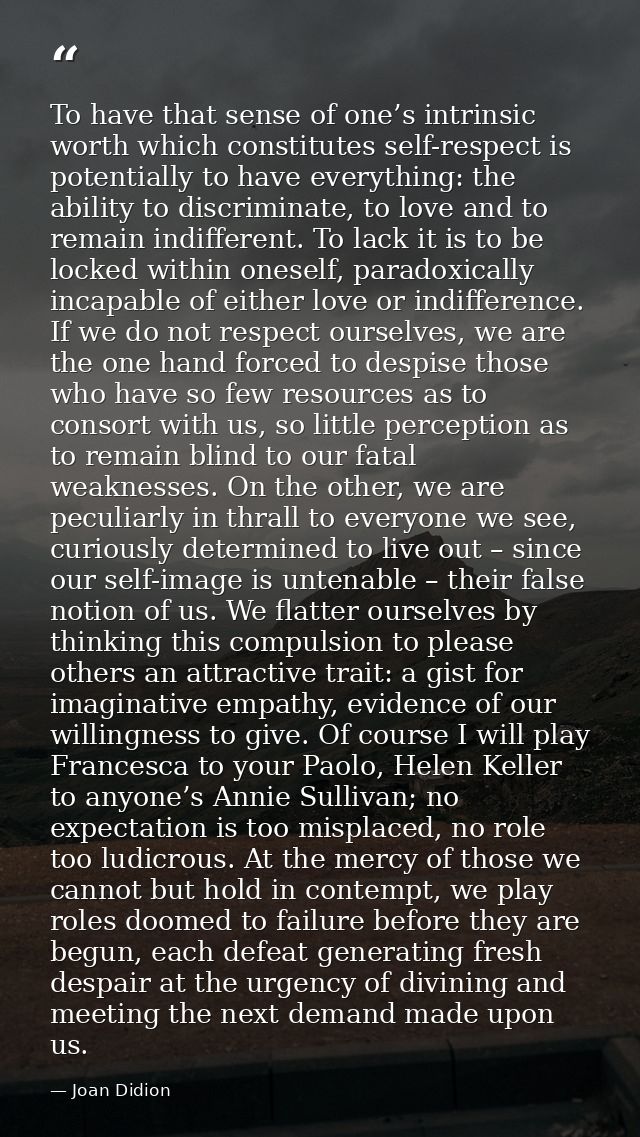 To have that sense of one’s intrinsic worth which constitutes self-respect is potentially to have everything: the abilit — Joan Didion