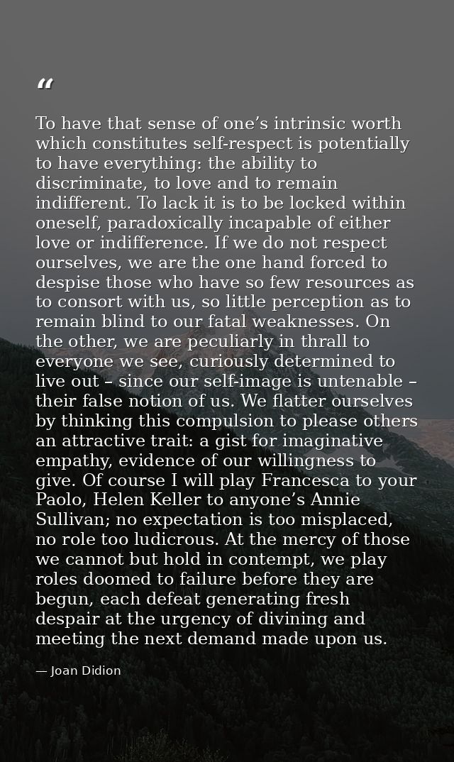 To have that sense of one’s intrinsic worth which constitutes self-respect is potentially to have everything: the abilit — Joan Didion