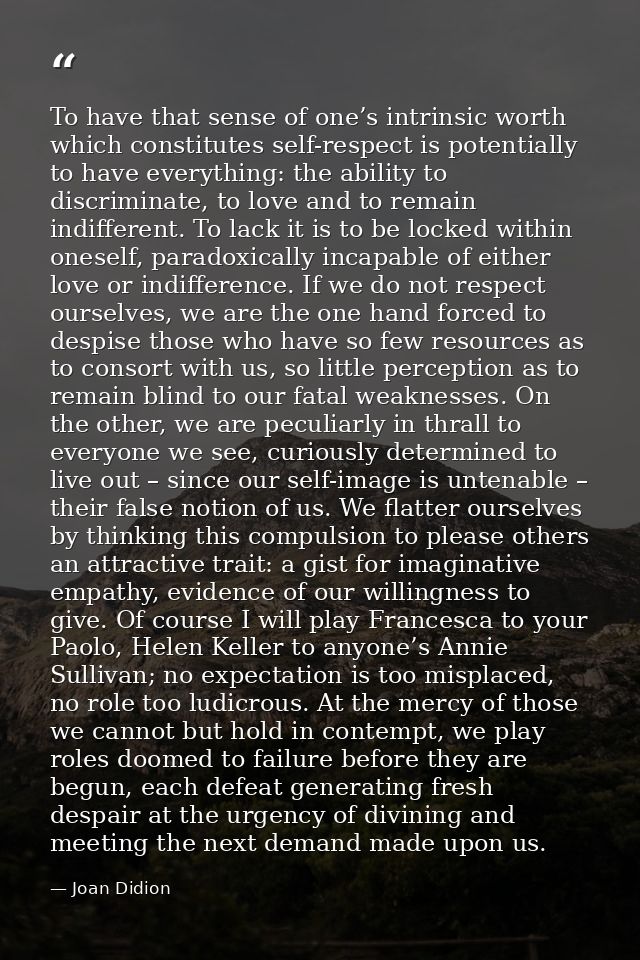 To have that sense of one’s intrinsic worth which constitutes self-respect is potentially to have everything: the abilit — Joan Didion