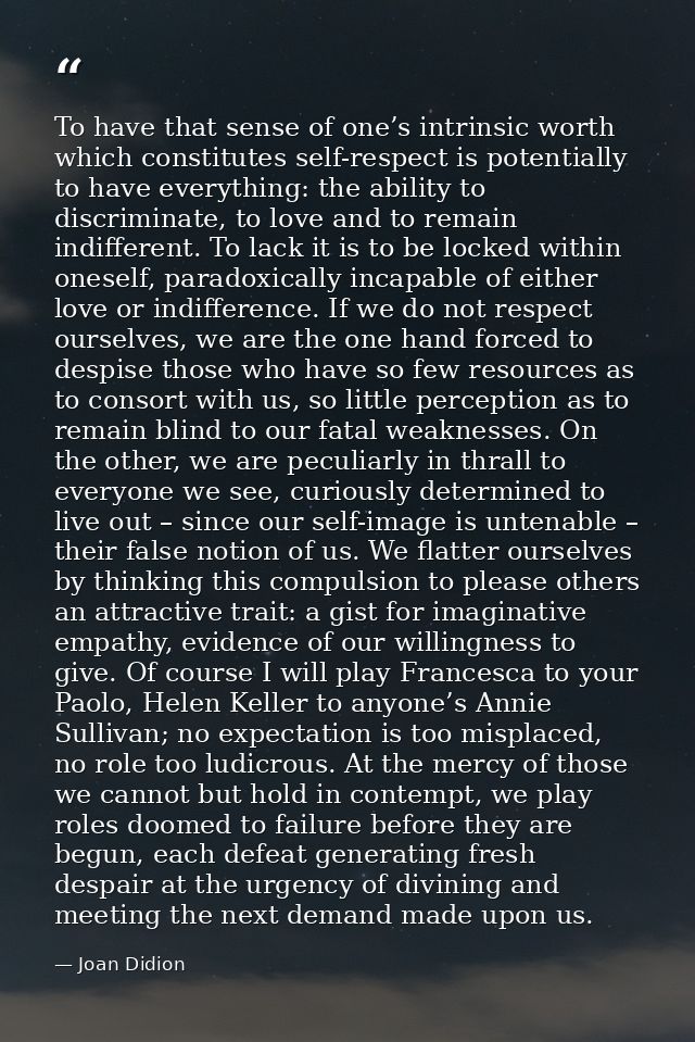 To have that sense of one’s intrinsic worth which constitutes self-respect is potentially to have everything: the abilit — Joan Didion