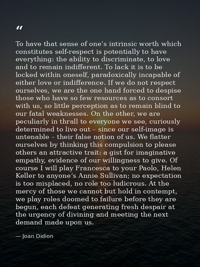 To have that sense of one’s intrinsic worth which constitutes self-respect is potentially to have everything: the abilit — Joan Didion
