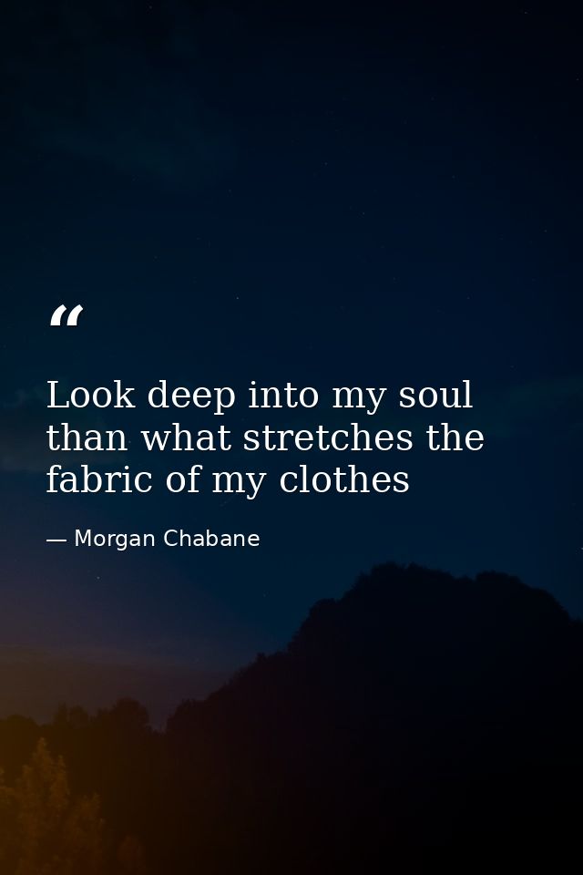 Look deep into my soul than what stretches the fabric of my clothes — Morgan Chabane