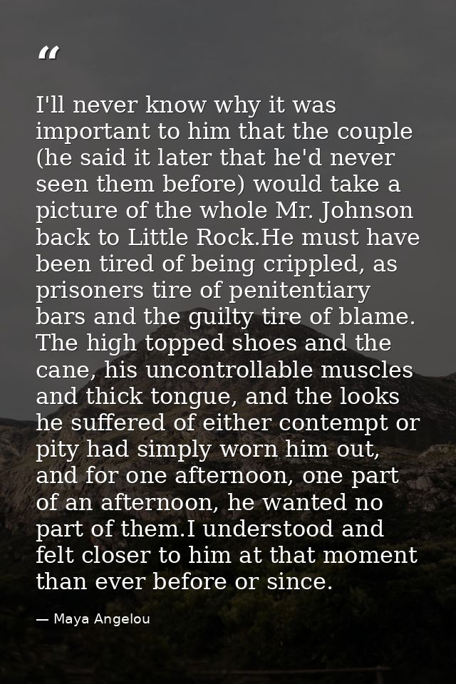 I'll never know why it was important to him that the couple (he said it later that he'd never seen them before) would ta — Maya Angelou