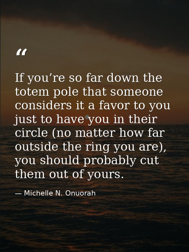 If you’re so far down the totem pole that someone considers it a favor to you just to have you in their circle (no matte — Michelle N. Onuorah