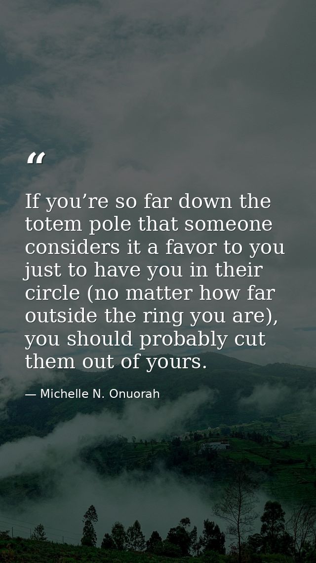 If you’re so far down the totem pole that someone considers it a favor to you just to have you in their circle (no matte — Michelle N. Onuorah