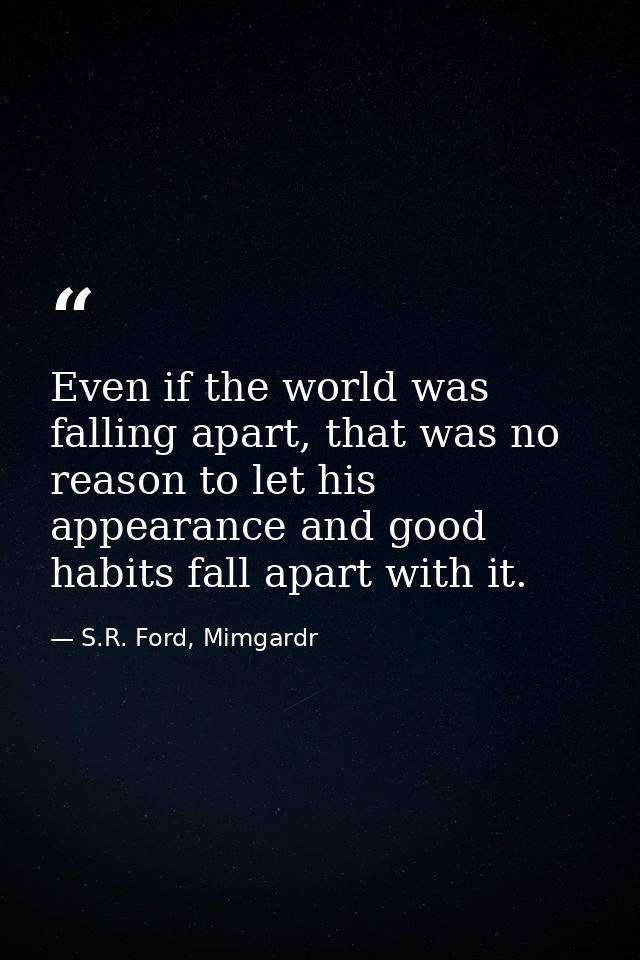 Even if the world was falling apart, that was no reason to let his appearance and good habits fall apart with it. — S.R. Ford, Mimgardr