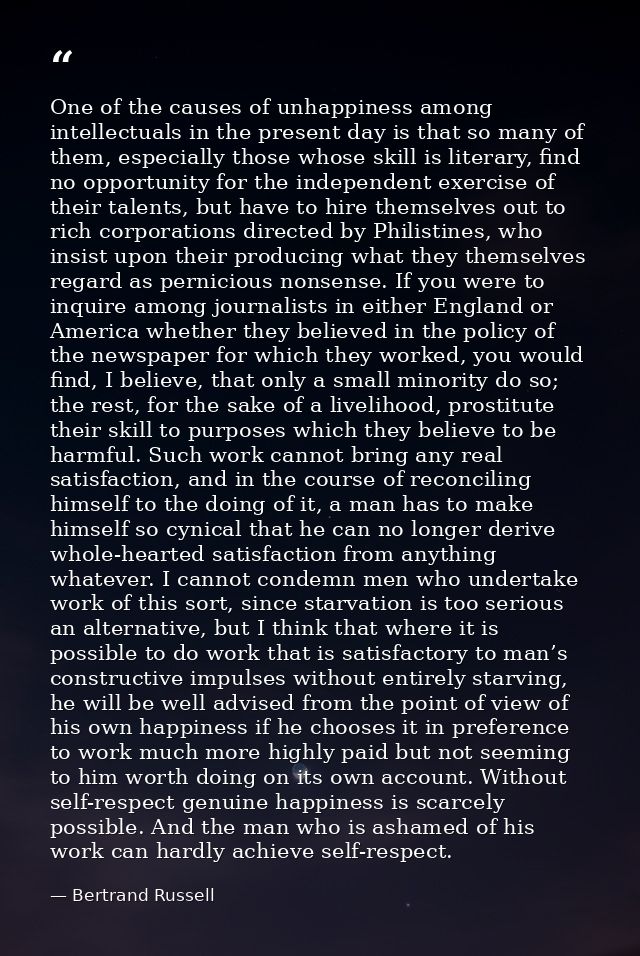 One of the causes of unhappiness among intellectuals in the present day is that so many of them, especially those whose  — Bertrand Russell
