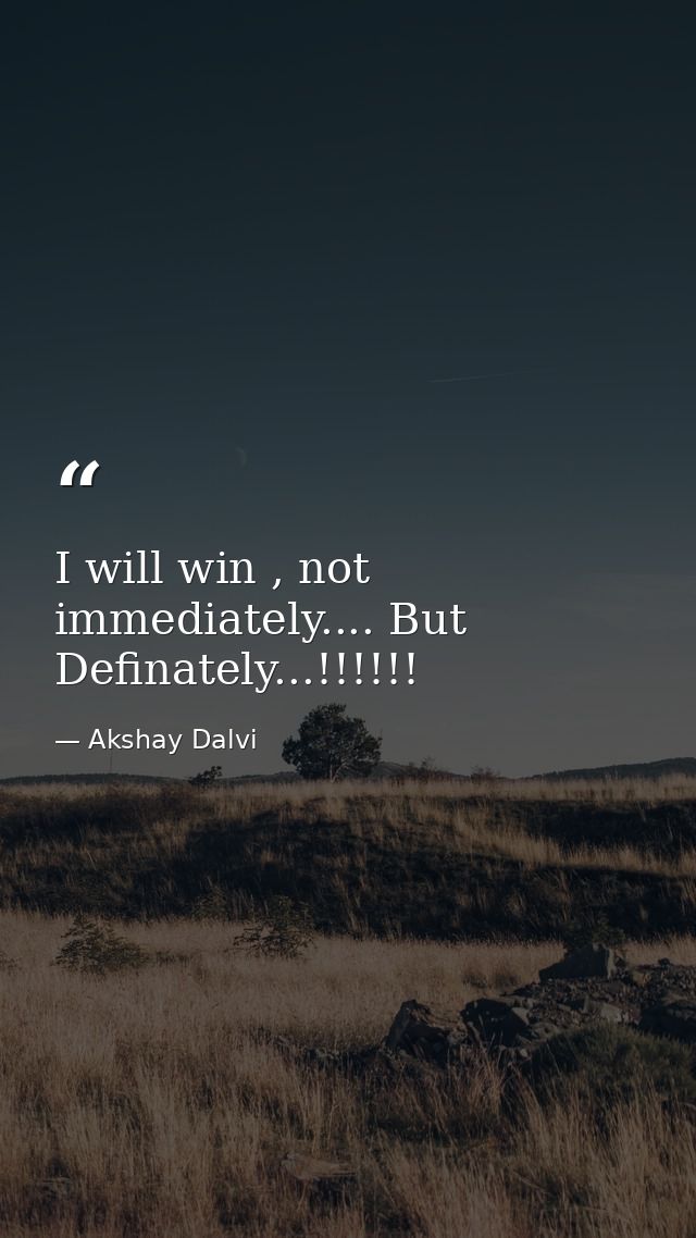 I will win , not immediately.... But Definately...!!!!!! — Akshay Dalvi