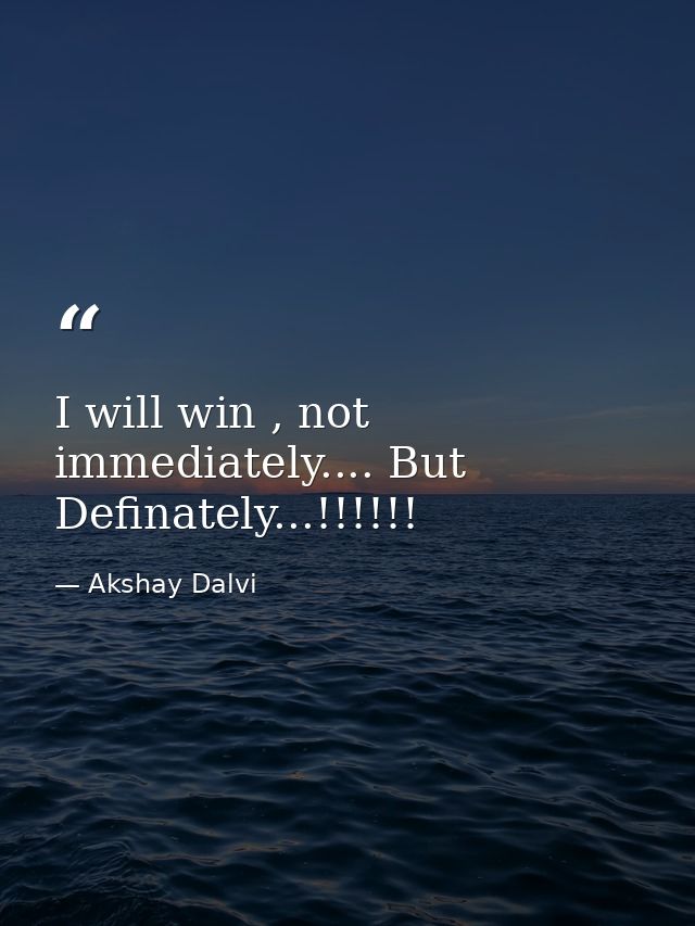 I will win , not immediately.... But Definately...!!!!!! — Akshay Dalvi