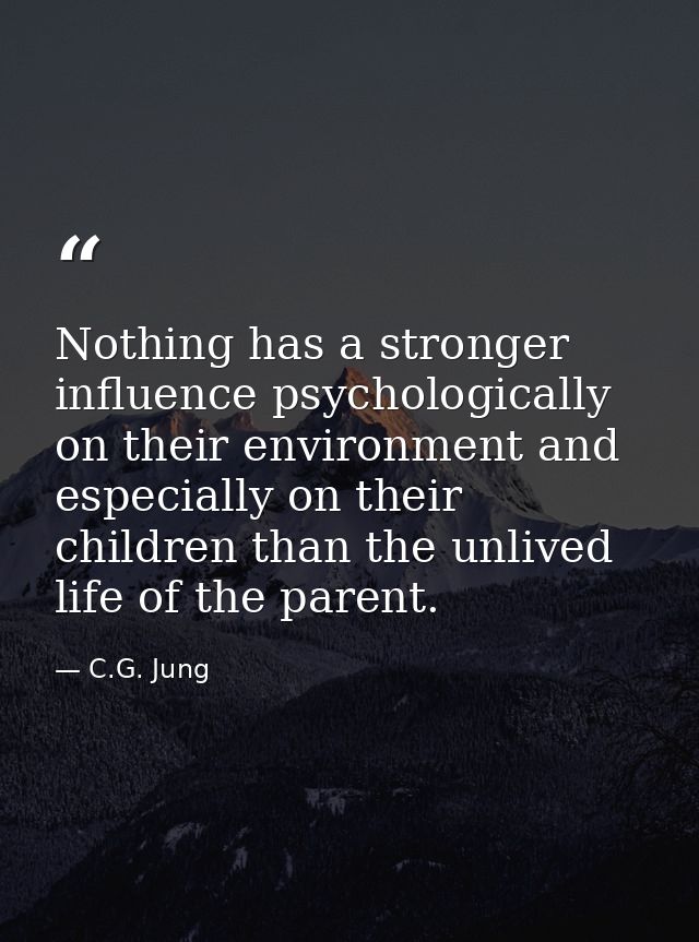 Nothing has a stronger influence psychologically on their environment and especially on their children than the unlived  — C.G. Jung