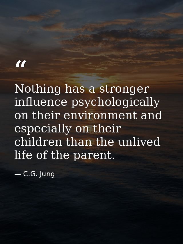 Nothing has a stronger influence psychologically on their environment and especially on their children than the unlived  — C.G. Jung