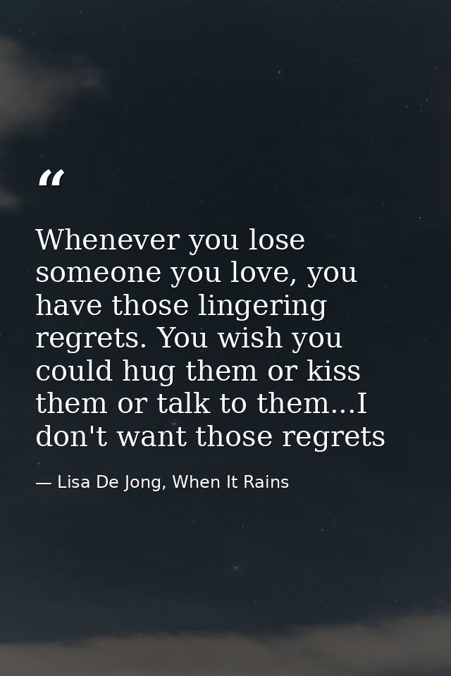 Whenever you lose someone you love, you have those lingering regrets. You wish you could hug them or kiss them or talk t — Lisa De Jong, When It Rains