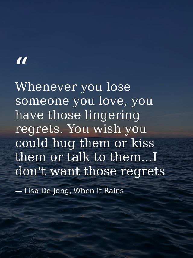 Whenever you lose someone you love, you have those lingering regrets. You wish you could hug them or kiss them or talk t — Lisa De Jong, When It Rains