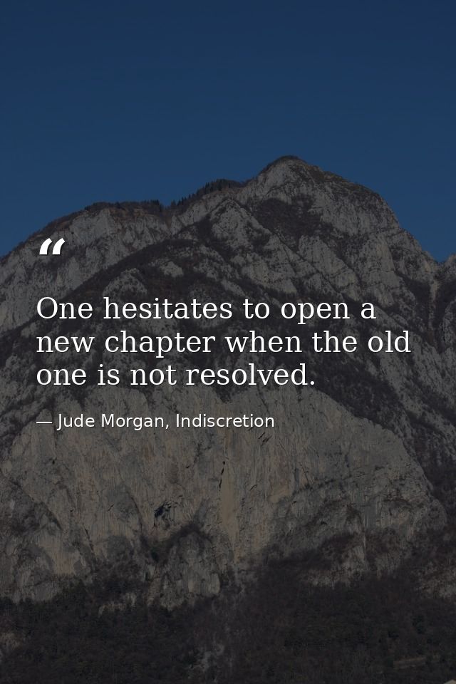 One hesitates to open a new chapter when the old one is not resolved. — Jude Morgan, Indiscretion