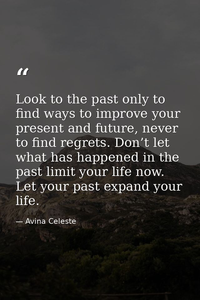 Look to the past only to find ways to improve your present and future, never to find regrets. Don’t let what has happene — Avina Celeste