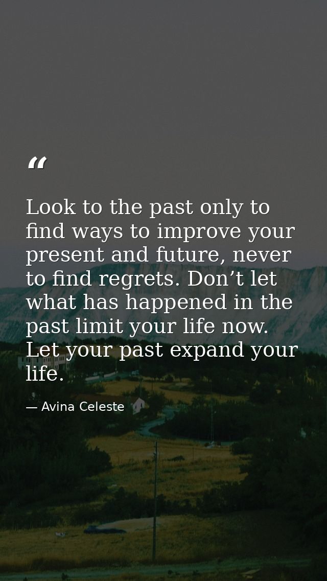 Look to the past only to find ways to improve your present and future, never to find regrets. Don’t let what has happene — Avina Celeste