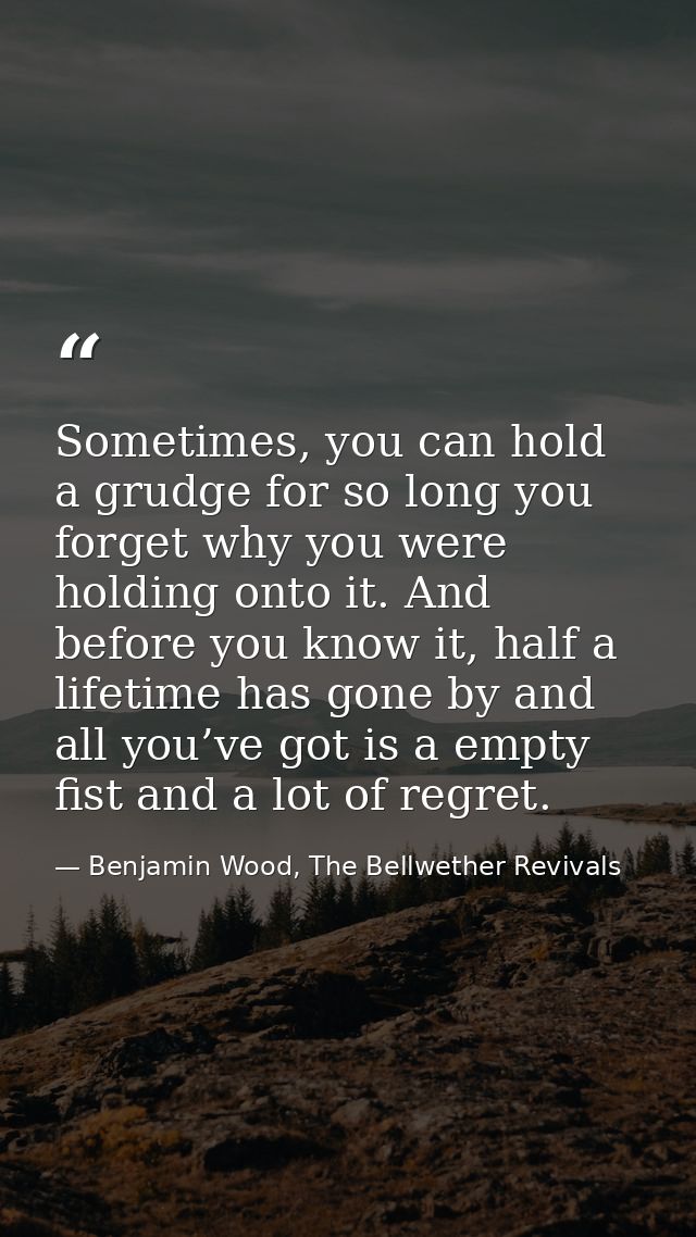 Sometimes, you can hold a grudge for so long you forget why you were holding onto it. And before you know it, half a lif — Benjamin Wood, The Bellwether Revivals
