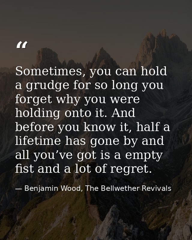 Sometimes, you can hold a grudge for so long you forget why you were holding onto it. And before you know it, half a lif — Benjamin Wood, The Bellwether Revivals