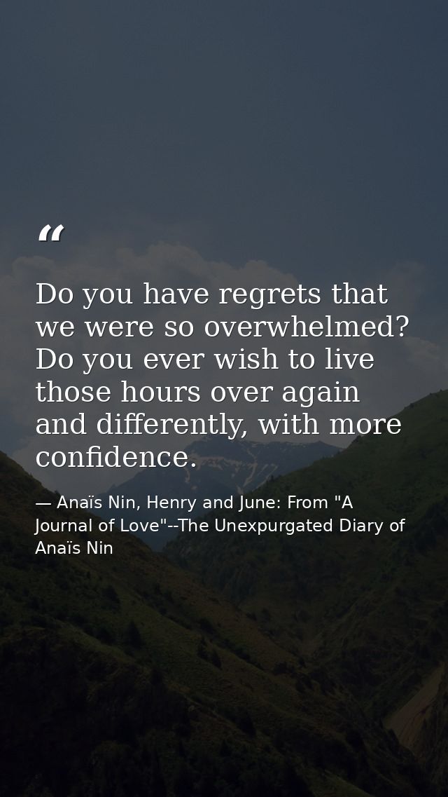 Do you have regrets that we were so overwhelmed? Do you ever wish to live those hours over again and differently, with m — Anaïs Nin, Henry and June: From "A Journal of Love"--The Unexpurgated Diary of Anaïs Nin