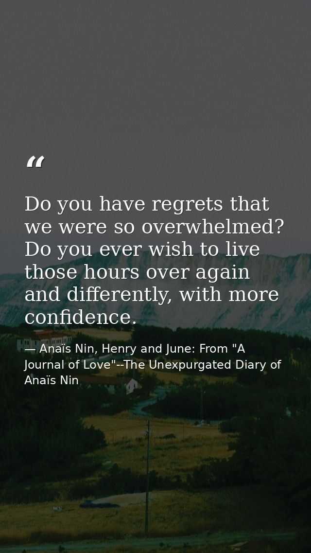 Do you have regrets that we were so overwhelmed? Do you ever wish to live those hours over again and differently, with m — Anaïs Nin, Henry and June: From "A Journal of Love"--The Unexpurgated Diary of Anaïs Nin