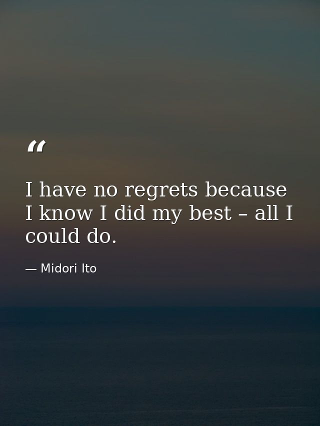 I have no regrets because I know I did my best – all I could do. — Midori Ito