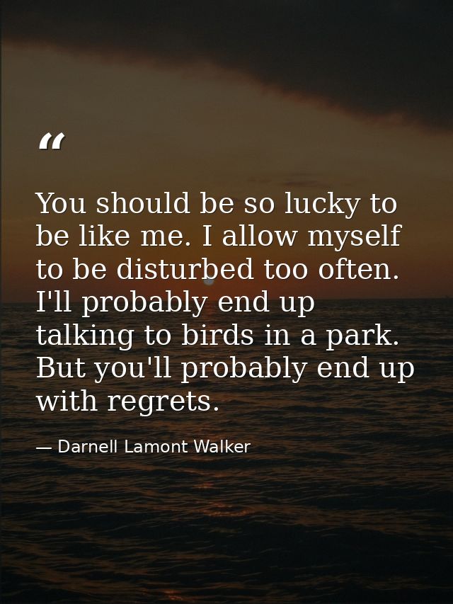 You should be so lucky to be like me. I allow myself to be disturbed too often. I'll probably end up talking to birds in — Darnell Lamont Walker