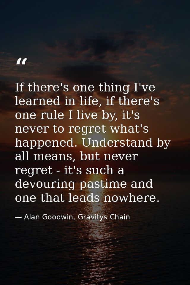 If there's one thing I've learned in life, if there's one rule I live by, it's never to regret what's happened. Understa — Alan Goodwin, Gravitys Chain