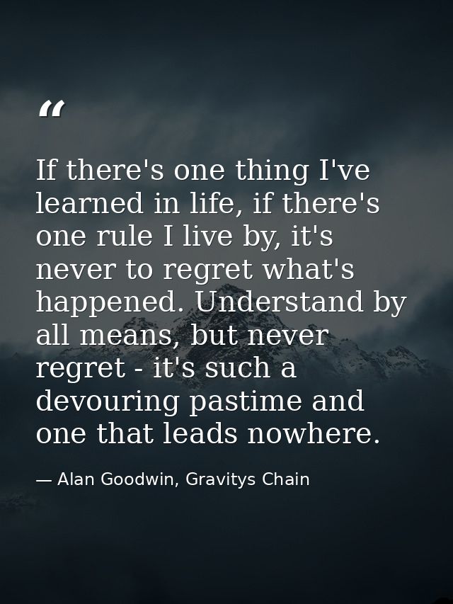 If there's one thing I've learned in life, if there's one rule I live by, it's never to regret what's happened. Understa — Alan Goodwin, Gravitys Chain