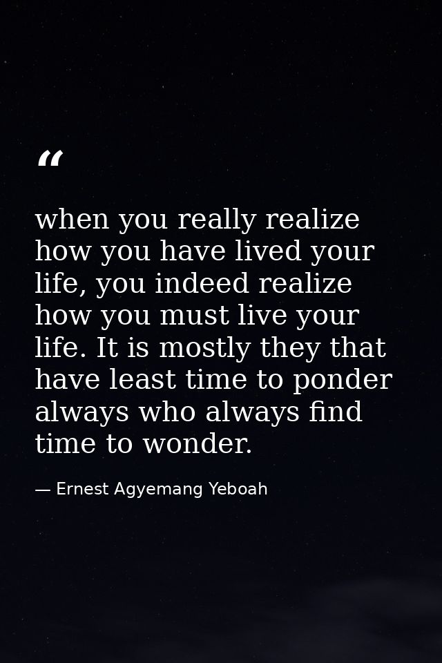 when you really realize how you have lived your life, you indeed realize how you must live your life. It is mostly they  — Ernest Agyemang Yeboah