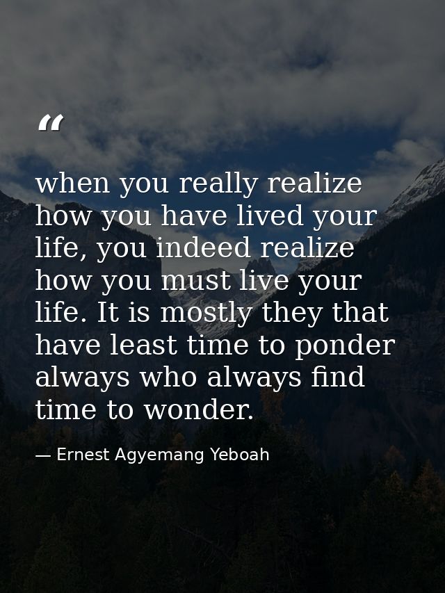 when you really realize how you have lived your life, you indeed realize how you must live your life. It is mostly they  — Ernest Agyemang Yeboah