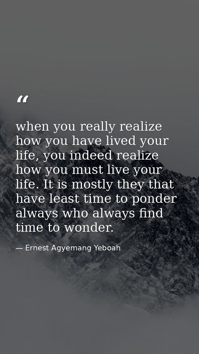 when you really realize how you have lived your life, you indeed realize how you must live your life. It is mostly they  — Ernest Agyemang Yeboah